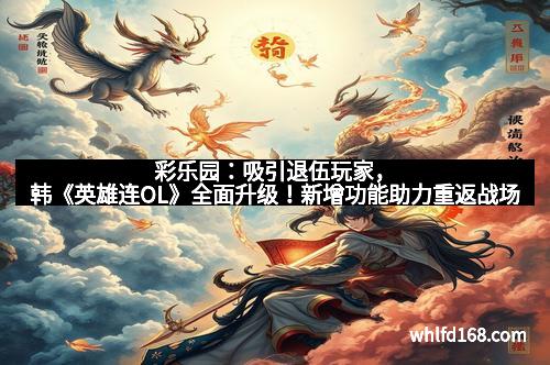 彩乐园：吸引退伍玩家，韩《英雄连OL》全面升级！新增功能助力重返战场