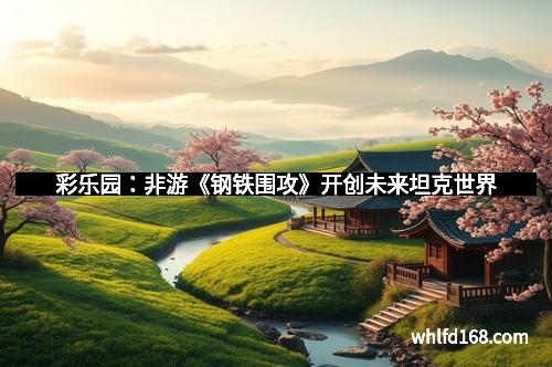 彩乐园：非游《钢铁围攻》开创未来坦克世界